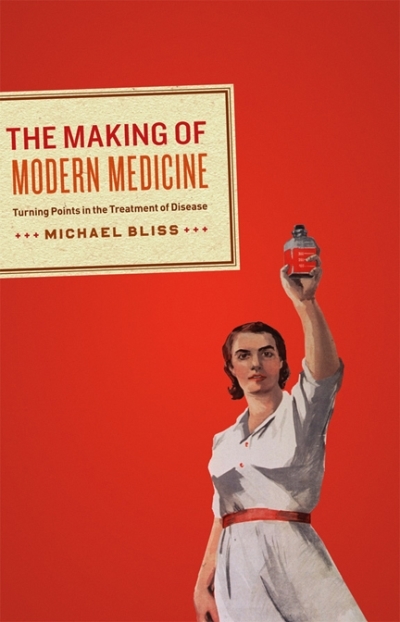 The Making of Modern Medicine : Turning Points in the Treatment of Disease | Bliss, Michael