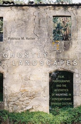 Ghostly Landscapes: Film, Photography, and the Aesthetics of Haunting in Contemporary Spanish Culture  | Keller, Patricia M 