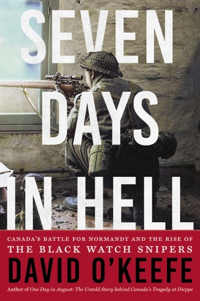 Seven Days in Hell : Canada's Battle for Normandy and the Rise of the Black Watch Snipers | O'Keefe, David
