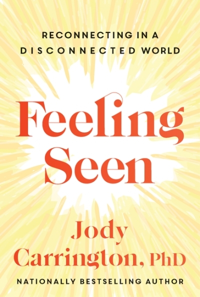 Feeling Seen : Reconnecting in a Disconnected World | Carrington, Jody
