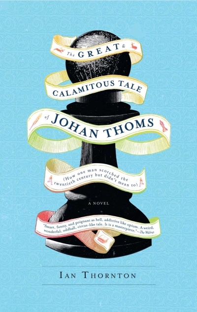 The Great &amp; Calamitous Tale of Johan Thoms : How One Man Scorched the Twentieth Century But Didn't Mean To | Thornton, Ian
