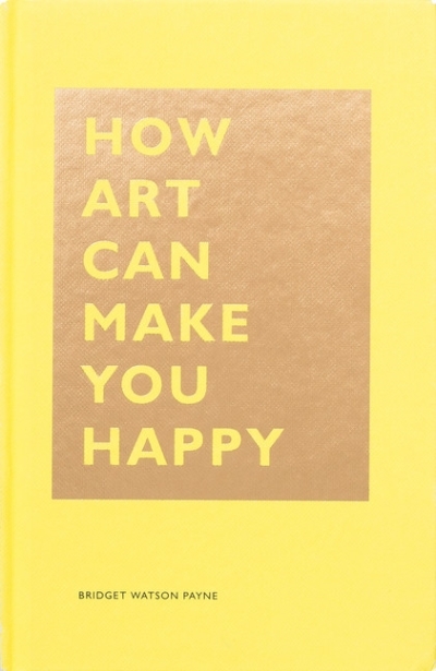 How Art Can Make You Happy  | Payne, Bridget Watson