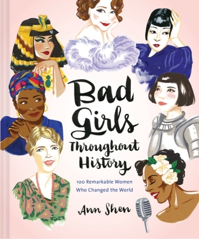 Bad Girls Throughout History: 100 Remarkable Women Who Changed the World  | Shen, Ann