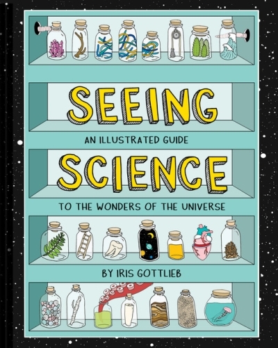 Seeing Science : An Illustrated Guide to the Wonders of the Universe (Illustrated Science Book, Science Picture Book for Kids, Science) | Gottlieb, Iris