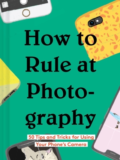 How to Rule at Photography : 50 Tips and Tricks for Using Your Phone's Camera | 