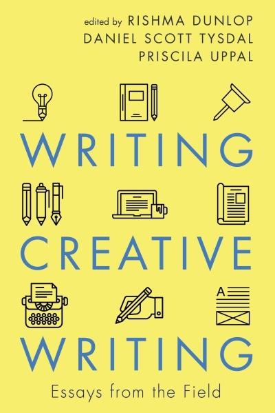 Writing Creative Writing : Essays from the Field | Dunlop, Rishma