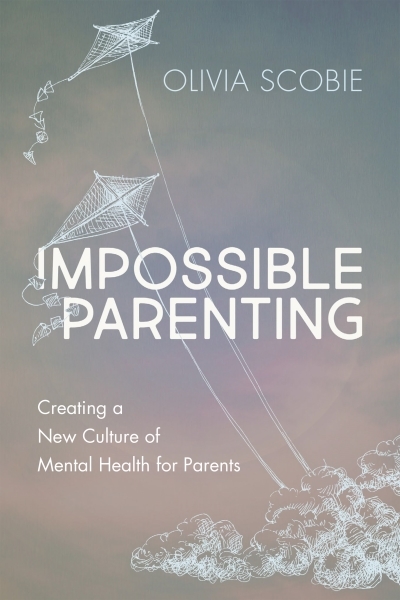 Impossible Parenting : Creating a New Culture of Mental Health for Parents | Scobie, Olivia