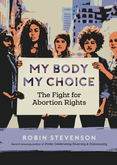 My Body My Choice : The Fight for Abortion Rights | Stevenson, Robin