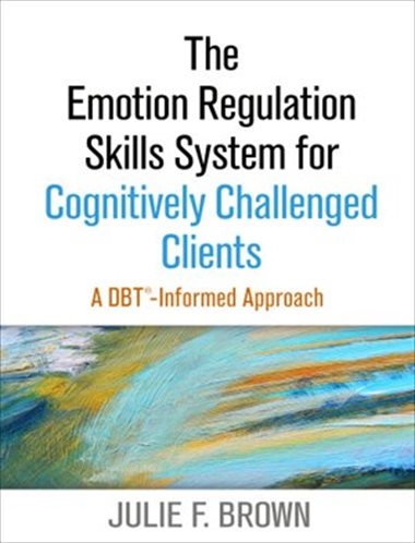 The Emotion Regulation Skills System for Cognitively Challenged Clients: A DBT® -Informed Approach | Julie F. Brown