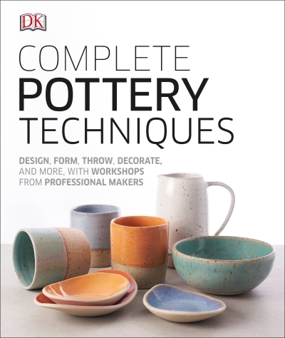 Complete Pottery Techniques : Design, Form, Throw, Decorate and More, with Workshops from Professional Makers | 