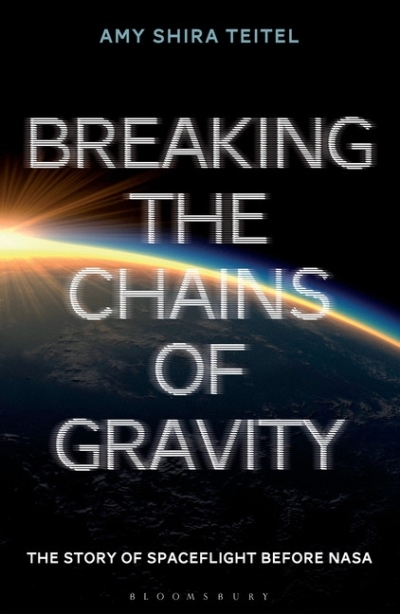 Breaking the Chains of Gravity : The Story of Spaceflight before NASA | Teitel, Amy Shira