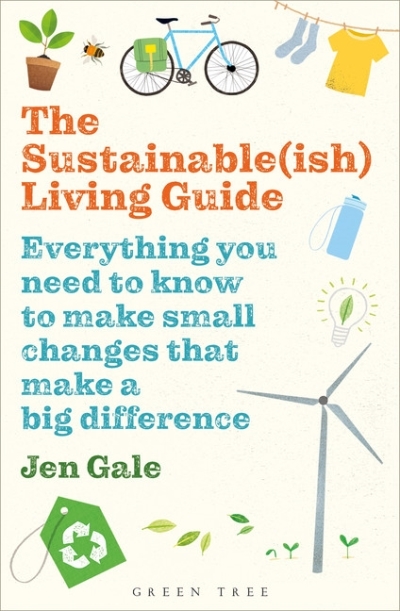 Sustainable(ish) Living Guide (The) : Everything you need to know to make small changes that make a big difference | Gale, Jen