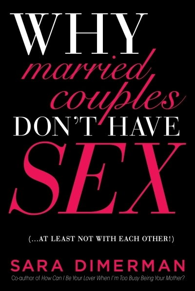 Why Married Couples Don't Have Sex. . . . At Least Not with Each Other! | Dimerman, Sara