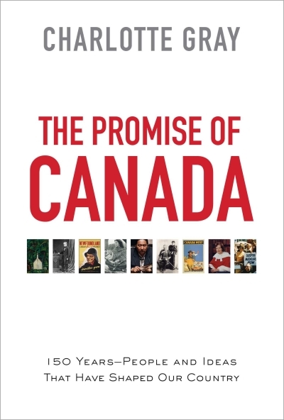The Promise of Canada : 150 Years--People and Ideas That Have Shaped Our Country | Gray, Charlotte