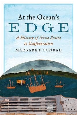 At the Ocean's Edge: A History of Nova Scotia to Confederation | Conrad, Margaret