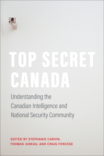 Top Secret Canada : Understanding the Canadian Intelligence and National Security Community | Carvin, Stephanie