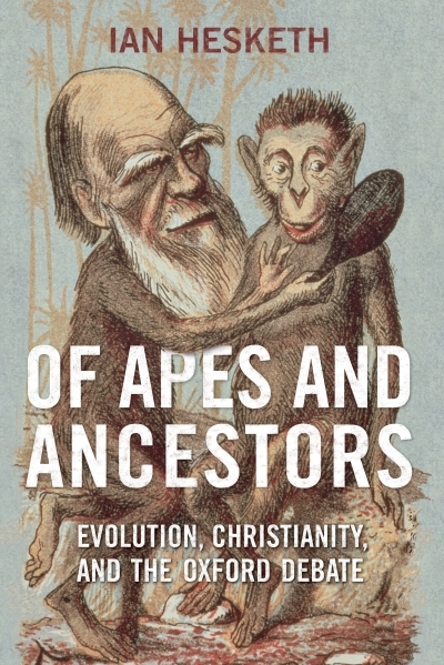 Of Apes and Ancestors : Evolution, Christianity, and the Oxford Debate | Hesketh, Ian