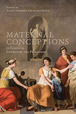 Maternal Conceptions in Classical Literature and Philosophy  | Sharrock, Alison