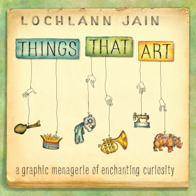 Things That Art : A Graphic Menagerie of Enchanting Curiosity | Jain, Lochlann