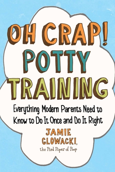 Oh Crap! Potty Training : Everything Modern Parents Need to Know  to Do It Once and Do It Right | Glowacki, Jamie