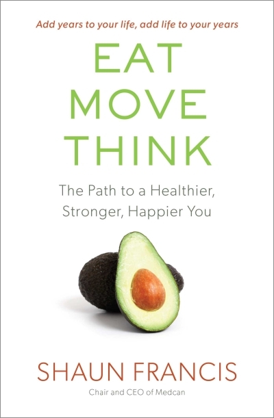 Eat, Move, Think : The Path to a Healthier, Stronger, Happier You | Francis, Shaun