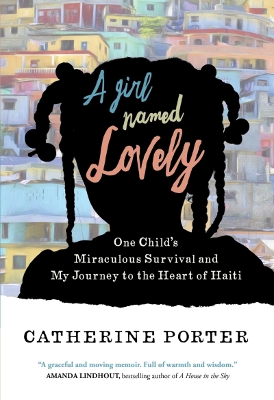 A Girl Named Lovely : One Child's Miraculous Survival and My Journey to the Heart of Haiti | Porter, Catherine