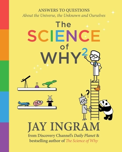 The Science of Why 2 : Answers to Questions About the Universe, the Unknown, and Ourselves | Ingram, Jay