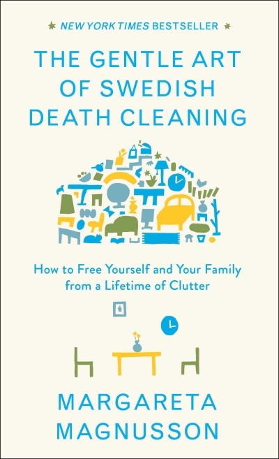 The Gentle Art of Swedish Death Cleaning : How to Free Yourself and Your Family from a Lifetime of Clutter | Magnusson, Margareta