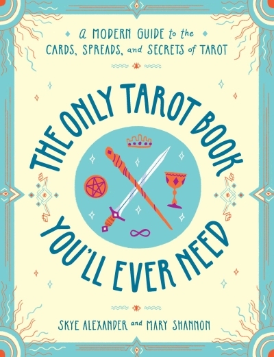 The Only Tarot Book You'll Ever Need : A Modern Guide to the Cards, Spreads, and Secrets of Tarot | Alexander, Skye