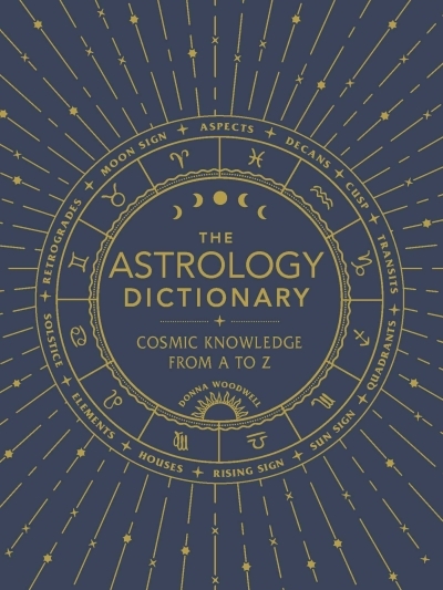The Astrology Dictionary : Cosmic Knowledge from A to Z | Woodwell, Donna