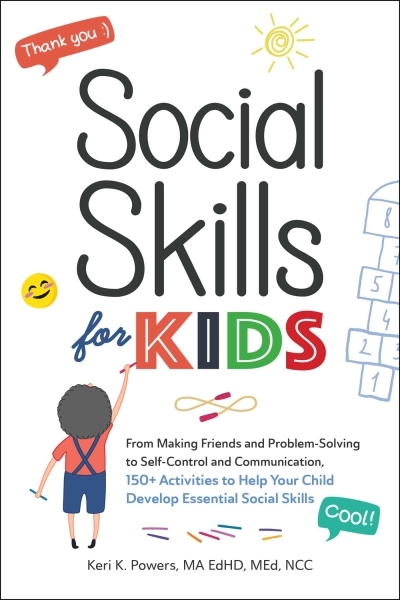 Social Skills for Kids : From Making Friends and Problem-Solving to Self-Control and Communication, 150+ Activities to Help Your Child Develop Essential Social Skills | Powers, Keri K.