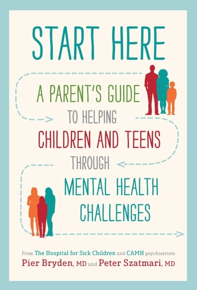 Start Here : A Parent's Guide to Helping Children and Teens through Mental Health Challenges | Bryden, M.D., Pier
