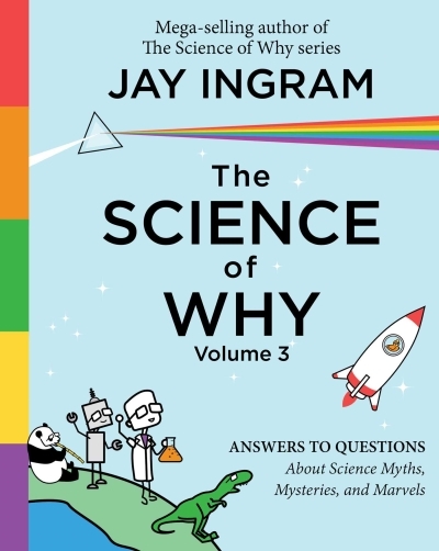 Science of Why, Volume 3 (The) : Answers to Questions About Science Myths, Mysteries, and Marvels | Ingram, Jay