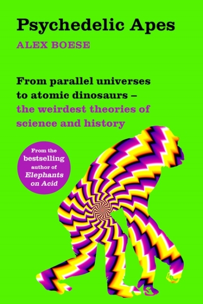 Psychedelic Apes : From parallel universes to atomic dinosaurs - the weirdest theories of science and history | Boese, Alex