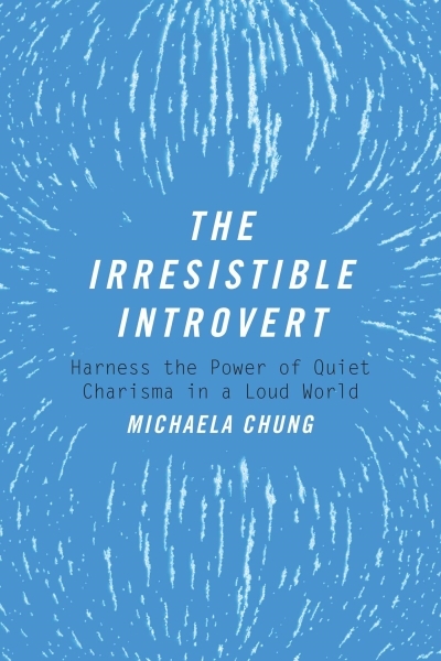 The Irresistible Introvert : Harness the Power of Quiet Charisma in a Loud World | Chung, Michaela