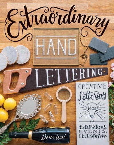 Extraordinary Hand Lettering : Creative Lettering Ideas for Celebrations, Events, Decor, &amp; More | Wai, Doris