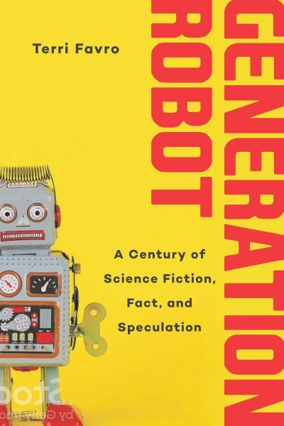 Generation Robot : A Century of Science Fiction, Fact, and Speculation | Favro, Terri
