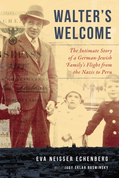 Walter's Welcome : The Intimate Story of a German-Jewish Family's Flight from the Nazis to Peru | Echenberg, Eva Neisser