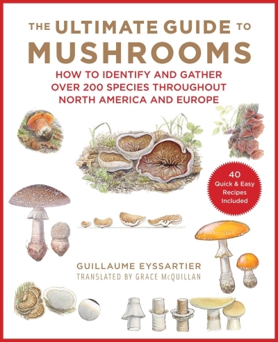 The Ultimate Guide to Mushrooms : How to Identify and Gather Over 200 Species Throughout North America and Europe | Eyssartier, Guillaume