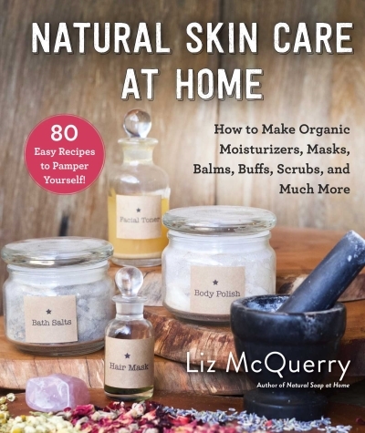 Natural Skin Care at Home : How to Make Organic Moisturizers, Masks, Balms, Buffs, Scrubs, and Much More | McQuerry, Liz