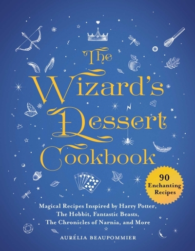 The Wizard's Dessert Cookbook : Magical Recipes Inspired by Harry Potter, The Hobbit, Fantastic Beasts, The Chronicles of Narnia, and More | Beaupommier, Aurélia