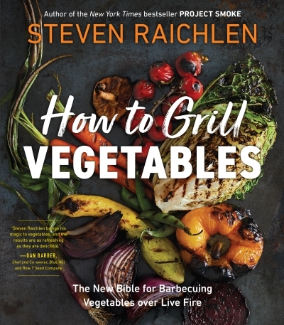 How to Grill Vegetables : The New Bible for Barbecuing Vegetables over Live Fire | Raichlen, Steven