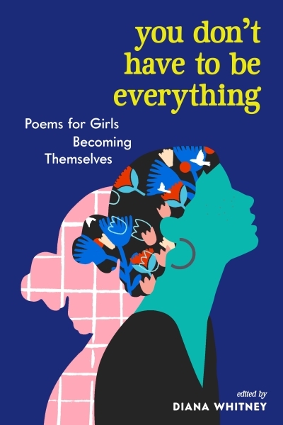 You Don't Have to Be Everything : Poems for Girls Becoming Themselves | 