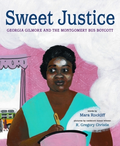 Sweet Justice : Georgia Gilmore and the Montgomery Bus Boycott | Rockliff, Mara
