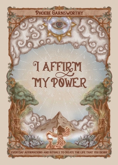 I Affirm My Power : Everyday Affirmations and Rituals to Create the Life That You Desire | Garnsworthy, Phoebe