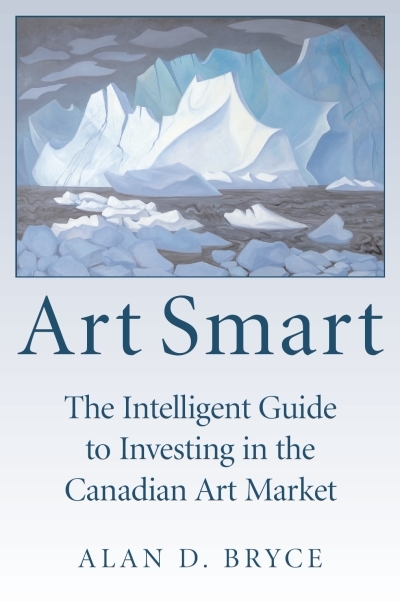 Art Smart : The Intelligent Guide to Investing in the Canadian Art Market | Bryce, Alan D.