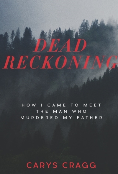 Dead Reckoning : How I Came to Meet the Man Who Murdered My Father | Cragg, Carys