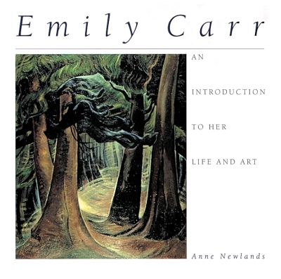 Emily Carr : An Introduction to Her Life and Art | Newlands, Anne