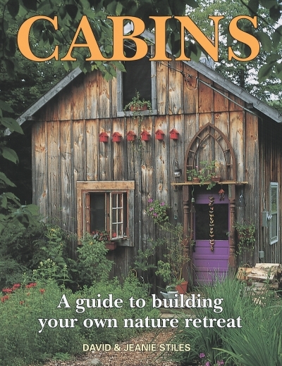 Cabins : A Guide to Building Your Own Nature Retreat | Stiles, David