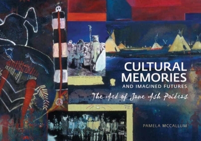 Cultural Memories and Imagined Futures : The Art of Jane Ash Poitras | McCallum, Pamela